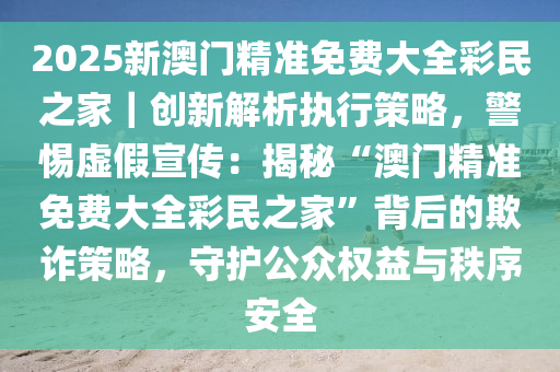 2025年新澳门免费大全，警惕虚假宣传，精选落实执行